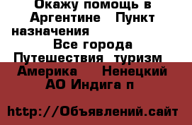 Окажу помощь в Аргентине › Пункт назначения ­ Buenos Aires - Все города Путешествия, туризм » Америка   . Ненецкий АО,Индига п.